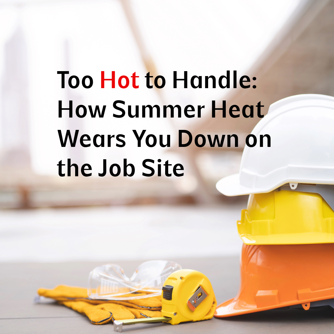 Too Hot to Handle: How Summer Heat Wears You Down on the Job Site